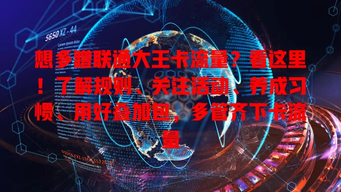 想多蹭联通大王卡流量？看这里！了解规则、关注活动、养成习惯、用好叠加包，多管齐下卡流量