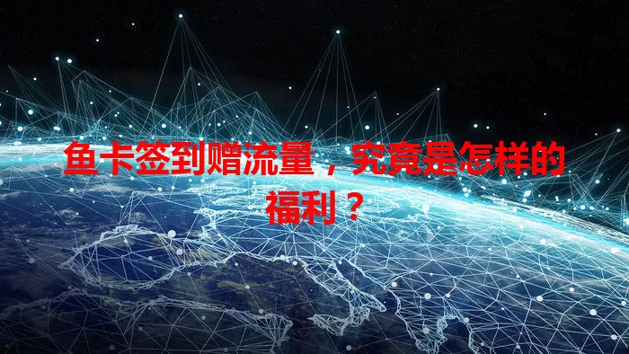 鱼卡签到赠流量，究竟是怎样的福利？