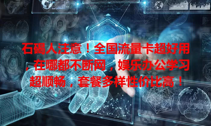 石碣人注意！全国流量卡超好用，在哪都不断网，娱乐办公学习超顺畅，套餐多样性价比高！