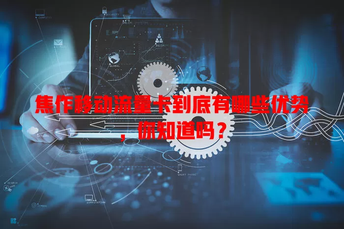 焦作移动流量卡到底有哪些优势，你知道吗？