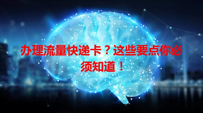 办理流量快递卡？这些要点你必须知道！