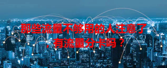 那些流量不够用的人注意了，有流量分卡吗？