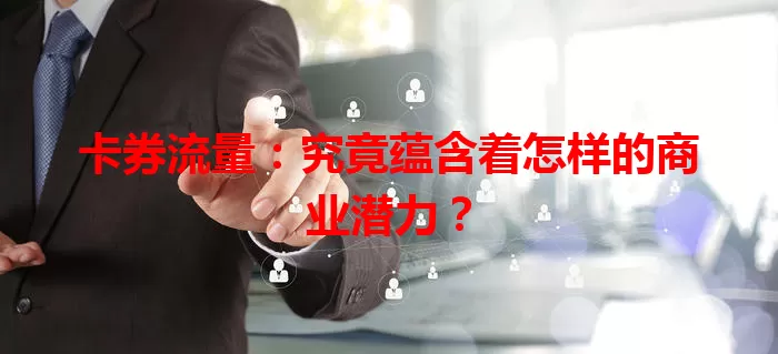 卡券流量：究竟蕴含着怎样的商业潜力？