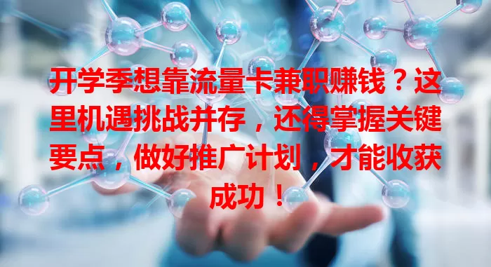 开学季想靠流量卡兼职赚钱？这里机遇挑战并存，还得掌握关键要点，做好推广计划，才能收获成功！