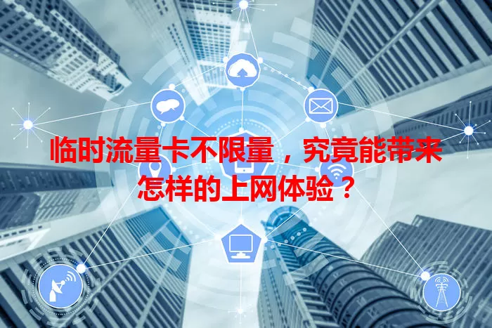 临时流量卡不限量，究竟能带来怎样的上网体验？