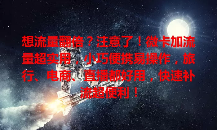 想流量翻倍？注意了！微卡加流量超实用，小巧便携易操作，旅行、电商、直播都好用，快速补流超便利！