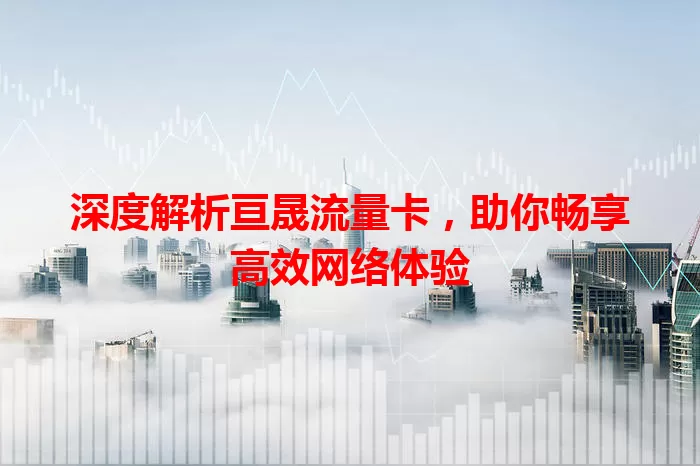 深度解析亘晟流量卡，助你畅享高效网络体验