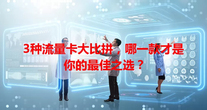 3种流量卡大比拼，哪一款才是你的最佳之选？