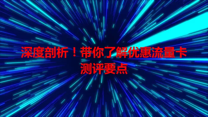 深度剖析！带你了解优惠流量卡测评要点