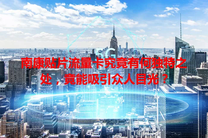 南康贴片流量卡究竟有何独特之处，竟能吸引众人目光？