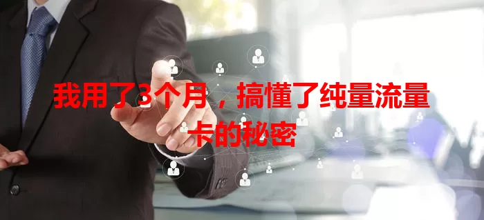 我用了3个月，搞懂了纯量流量卡的秘密