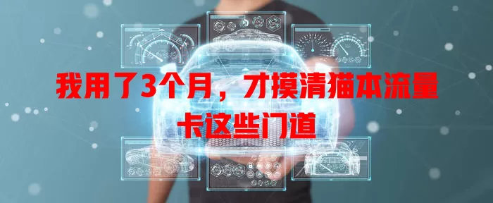 我用了3个月，才摸清猫本流量卡这些门道