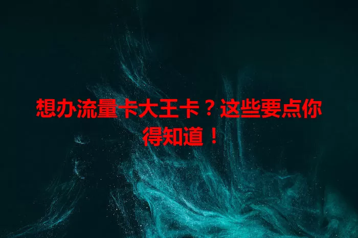 想办流量卡大王卡？这些要点你得知道！