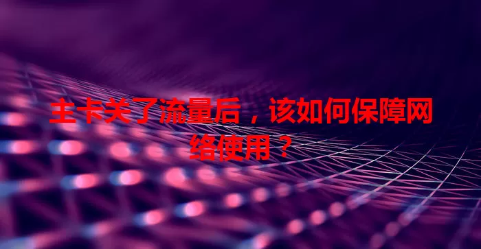 主卡关了流量后，该如何保障网络使用？