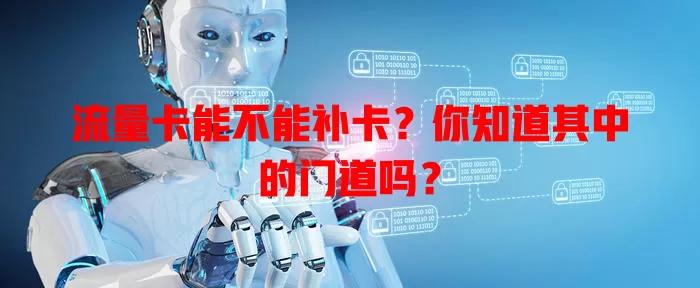 流量卡能不能补卡？你知道其中的门道吗？
