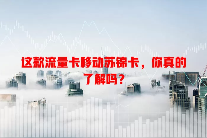 这款流量卡移动苏锦卡，你真的了解吗？