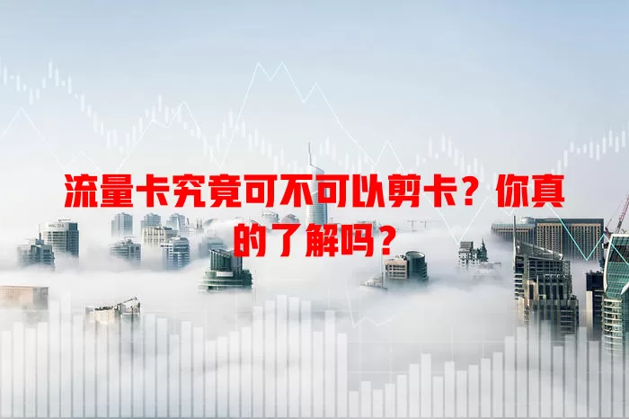流量卡究竟可不可以剪卡?你真的了解吗?