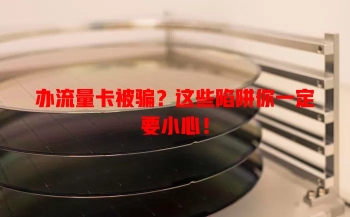 办流量卡被骗？这些陷阱你一定要小心！