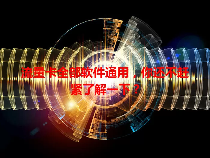流量卡全部软件通用，你还不赶紧了解一下？