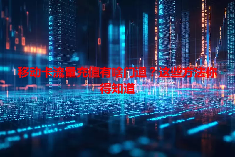 移动卡流量充值有啥门道？这些方法你得知道