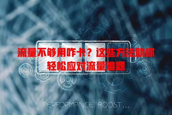 流量不够用咋卡？这些方法助你轻松应对流量难题
