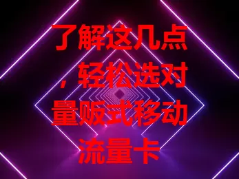 了解这几点，轻松选对量贩式移动流量卡