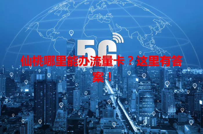仙桃哪里能办流量卡？这里有答案！
