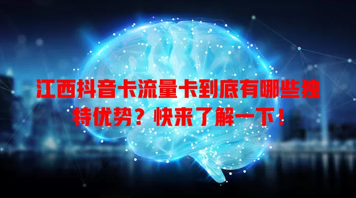 江西抖音卡流量卡到底有哪些独特优势？快来了解一下！