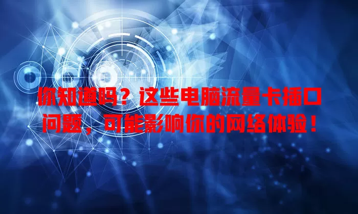 你知道吗？这些电脑流量卡插口问题，可能影响你的网络体验！