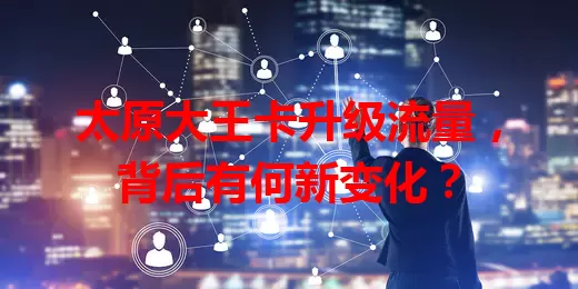 太原大王卡升级流量，背后有何新变化？