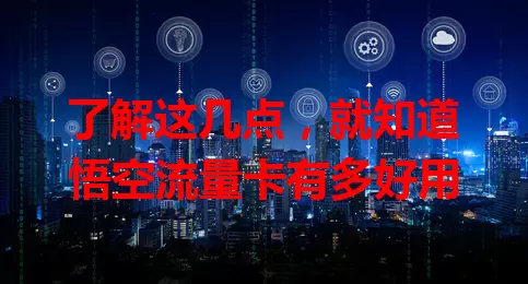了解这几点，就知道悟空流量卡有多好用
