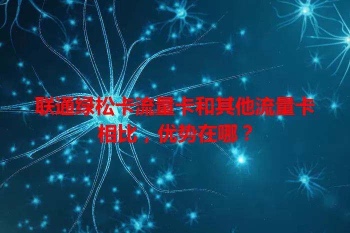联通绿松卡流量卡和其他流量卡相比，优势在哪？