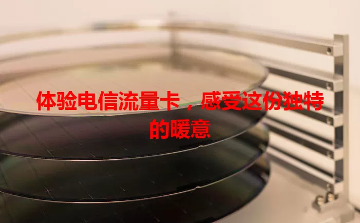 体验电信流量卡，感受这份独特的暖意