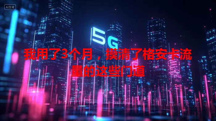 我用了3个月，摸清了格安卡流量的这些门道