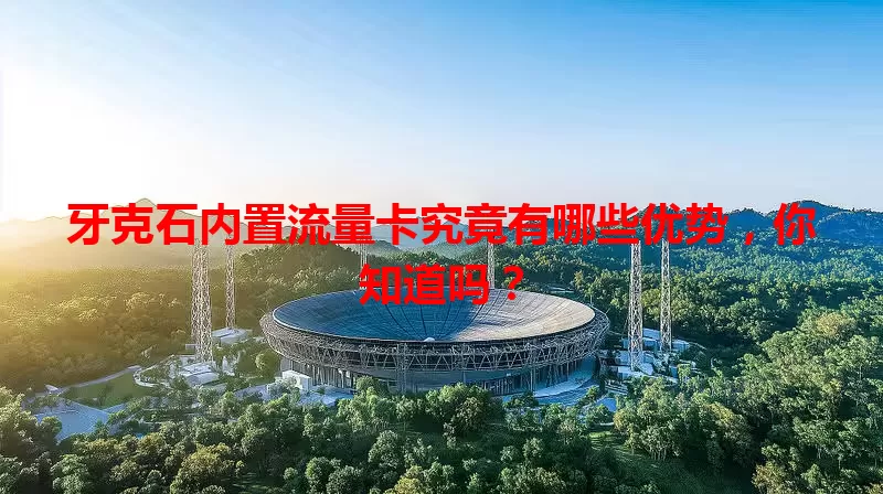 牙克石内置流量卡究竟有哪些优势，你知道吗？