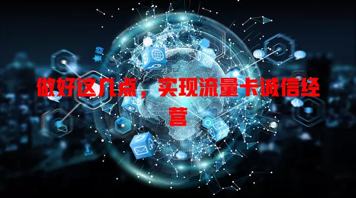 做好这几点，实现流量卡诚信经营