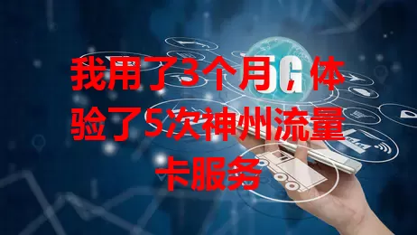 我用了3个月，体验了5次神州流量卡服务