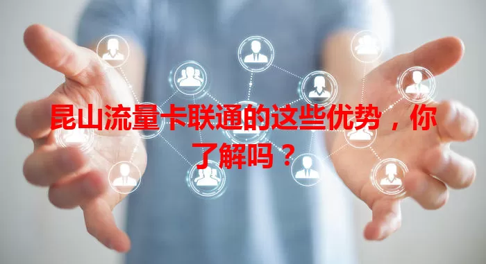 昆山流量卡联通的这些优势，你了解吗？