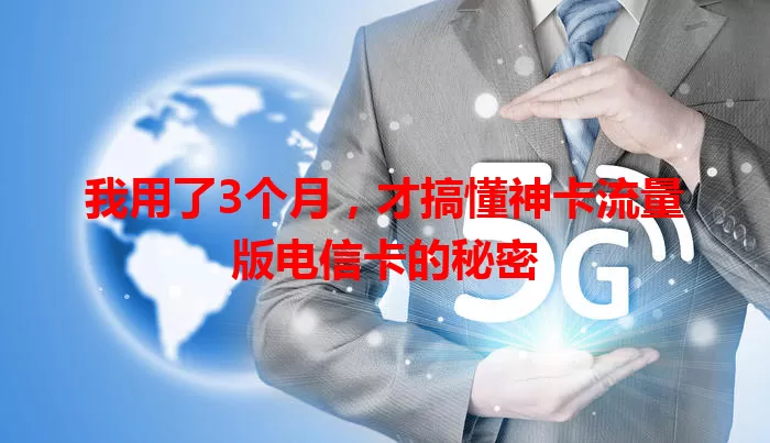我用了3个月，才搞懂神卡流量版电信卡的秘密