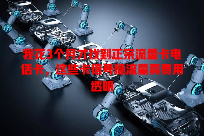 我花3个月才找到正宗流量卡电话卡，这些卡信号稳流量真费用透明