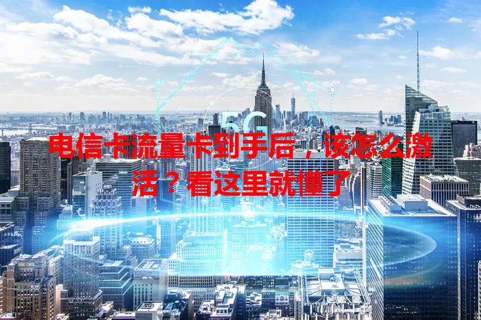电信卡流量卡到手后，该怎么激活？看这里就懂了
