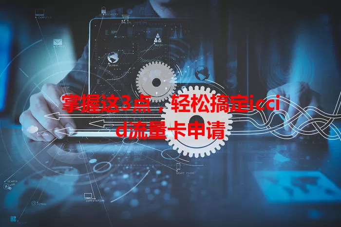 掌握这3点，轻松搞定iccid流量卡申请