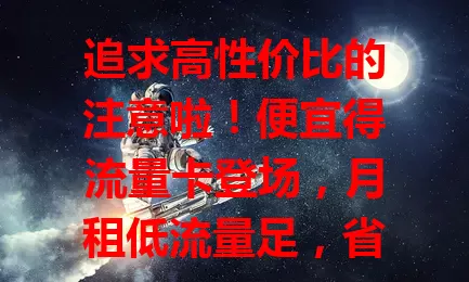 追求高性价比的注意啦！便宜得流量卡登场，月租低流量足，省百元变几十。流量种类丰富，办理使用便捷，网络稳定。想畅享实惠上网体验，快来关注！