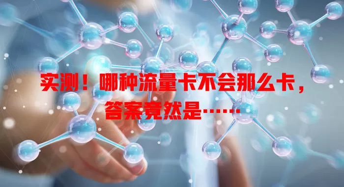 实测！哪种流量卡不会那么卡，答案竟然是……