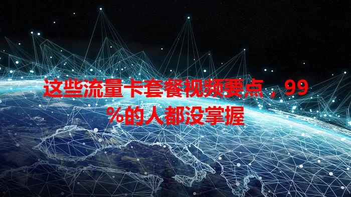这些流量卡套餐视频要点，99%的人都没掌握