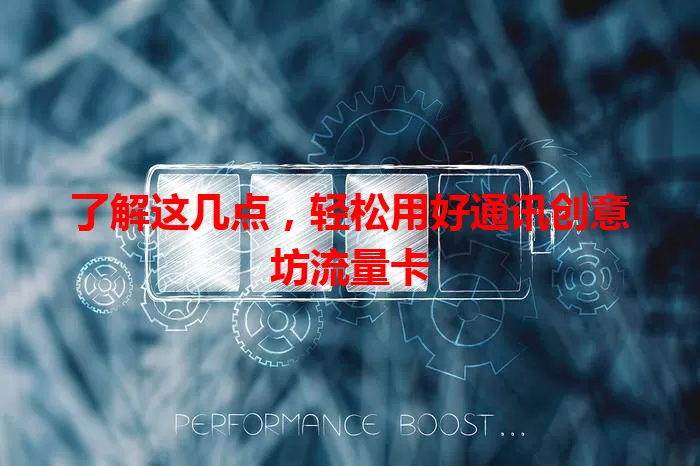 了解这几点，轻松用好通讯创意坊流量卡