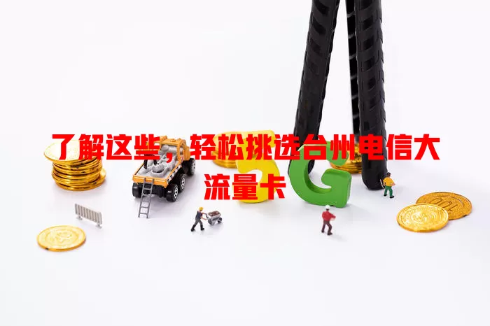 了解这些，轻松挑选台州电信大流量卡