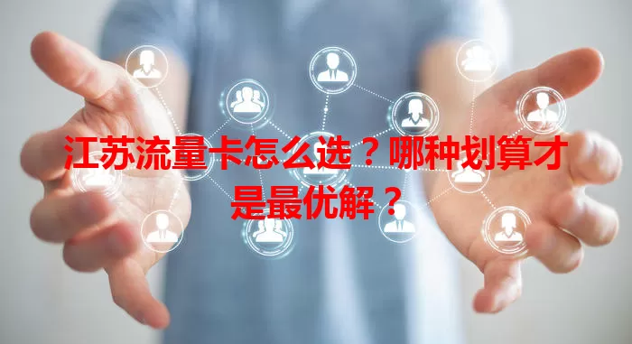 江苏流量卡怎么选？哪种划算才是最优解？