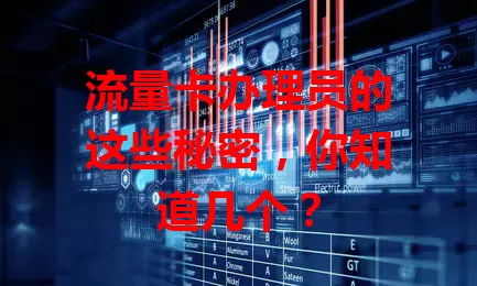 流量卡办理员的这些秘密，你知道几个？