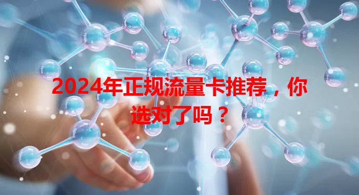 2024年正规流量卡推荐，你选对了吗？